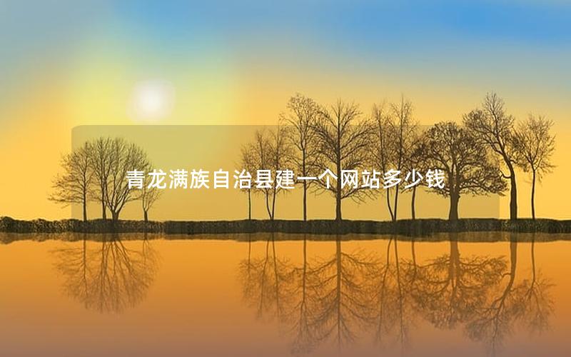 青龙满族自治县建一个网站多少钱