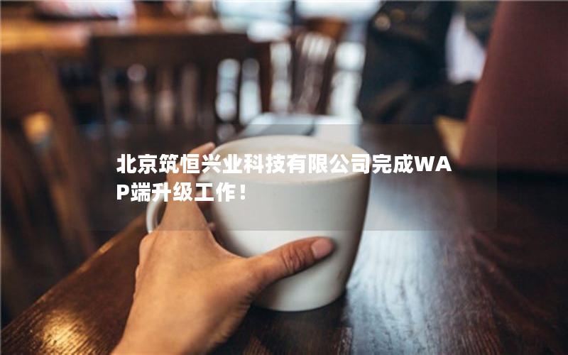 北京筑恒兴业科技有限公司完成WAP端升级工作！
