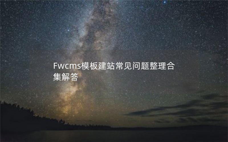 Fwcms模板建站常见问题整理合集解答