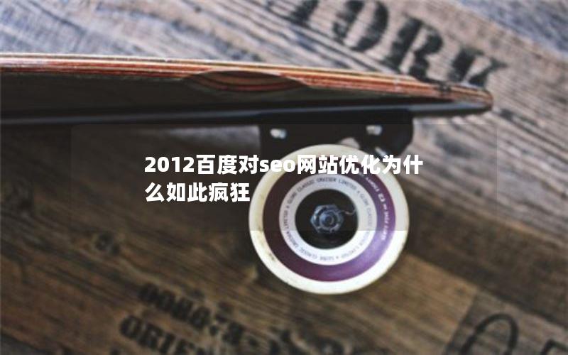 2012百度对seo网站优化为什么如此疯狂