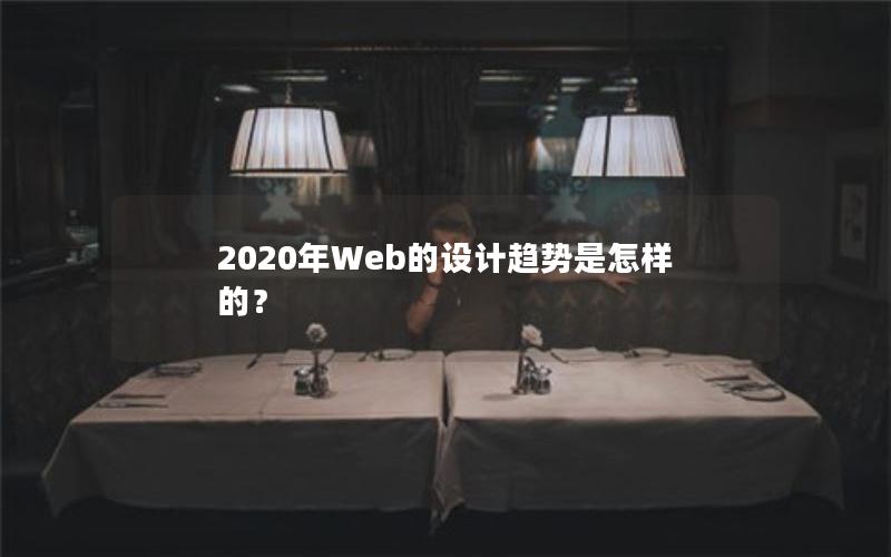 2020年Web的设计趋势是怎样的？