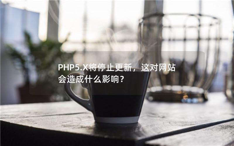 PHP5.X将停止更新，这对网站会造成什么影响？