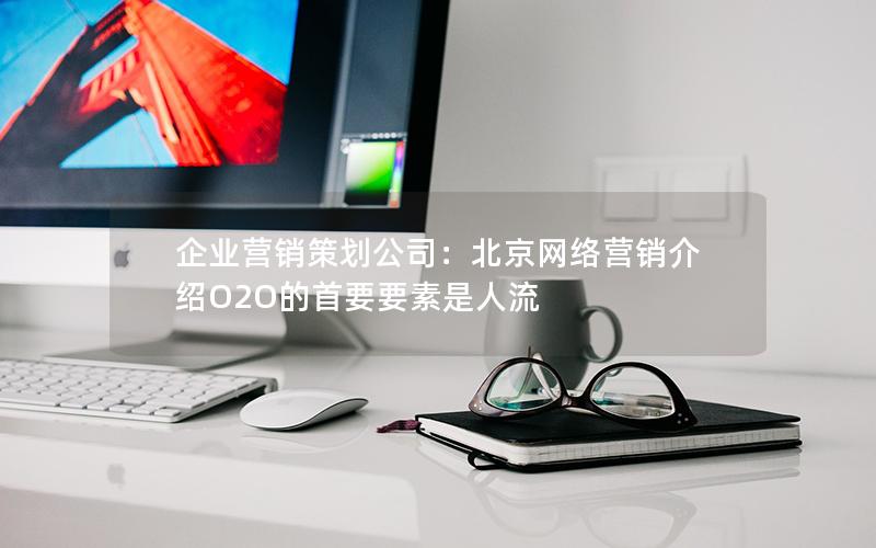 企业营销策划公司：北京网络营销介绍O2O的首要要素是人流