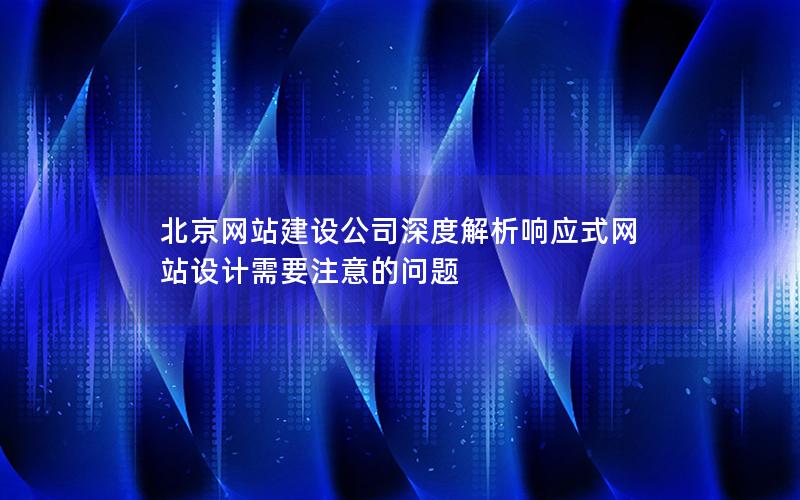北京网站建设公司深度解析响应式网站设计需要注意的问题