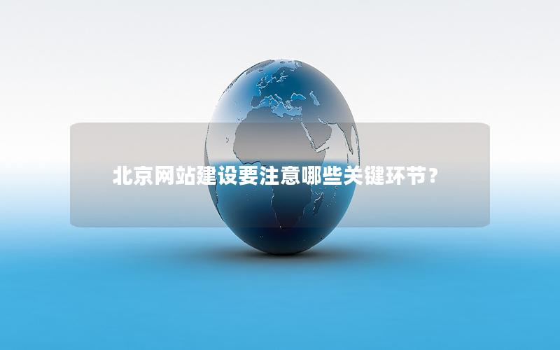 北京网站建设要注意哪些关键环节？