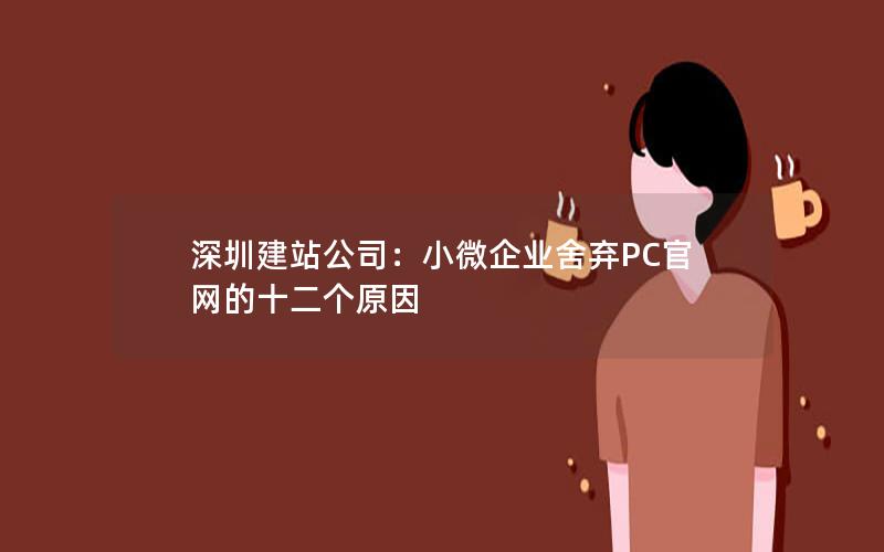 深圳建站公司：小微企业舍弃PC官网的十二个原因