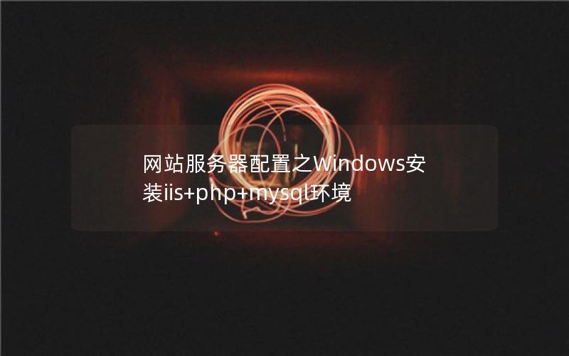 网站服务器配置之Windows安装iis+php+mysql环境