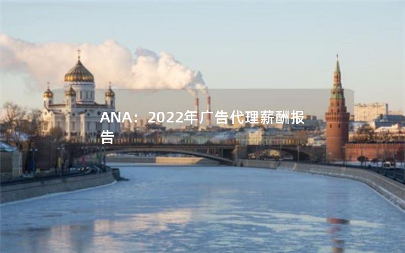 ANA：2022年广告代理薪酬报告