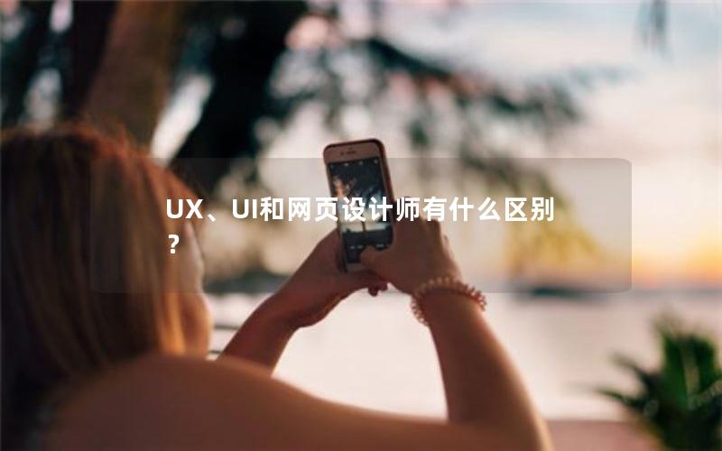 UX、UI和网页设计师有什么区别？