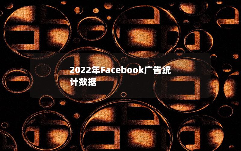 2022年Facebook广告统计数据