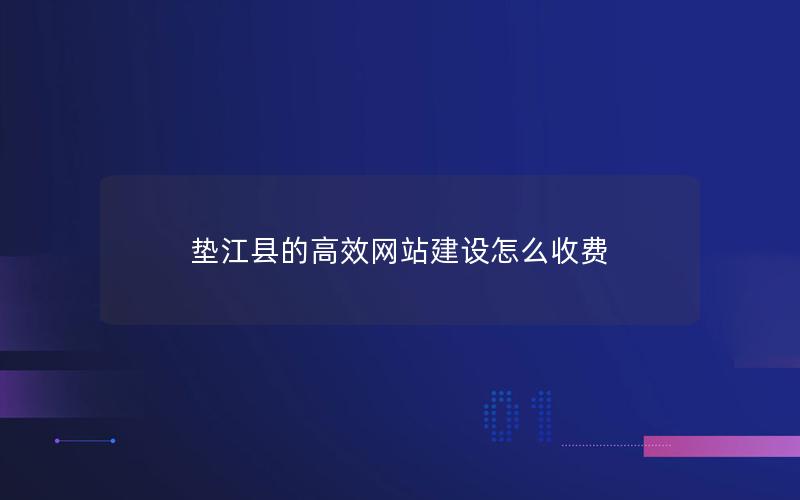 垫江县的高效网站建设怎么收费