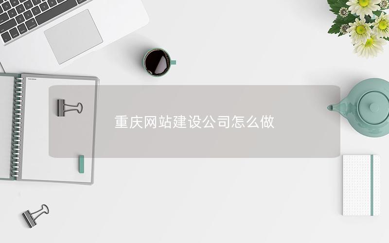 重庆网站建设公司怎么做