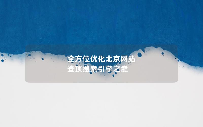 全方位优化北京网站 登顶搜索引擎之巅