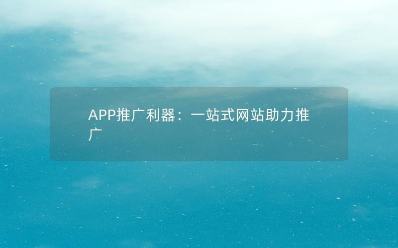 APP推广利器：一站式网站助力推广