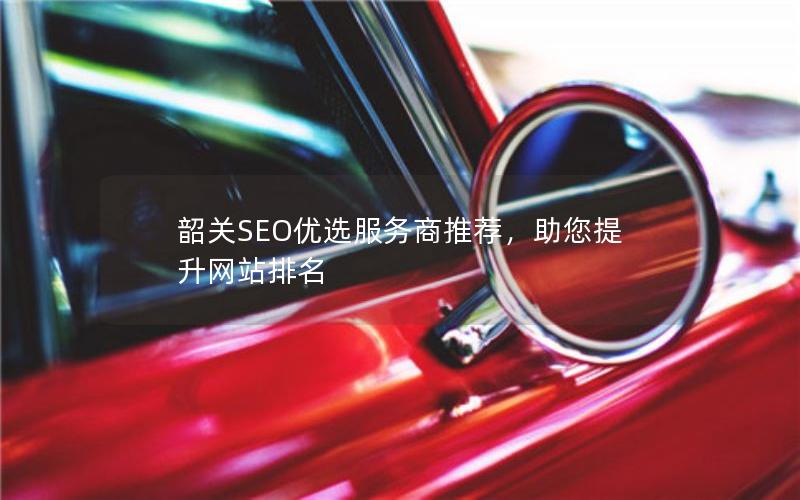 韶关SEO优选服务商推荐，助您提升网站排名