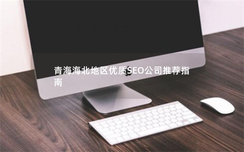 青海海北地区优质SEO公司推荐指南