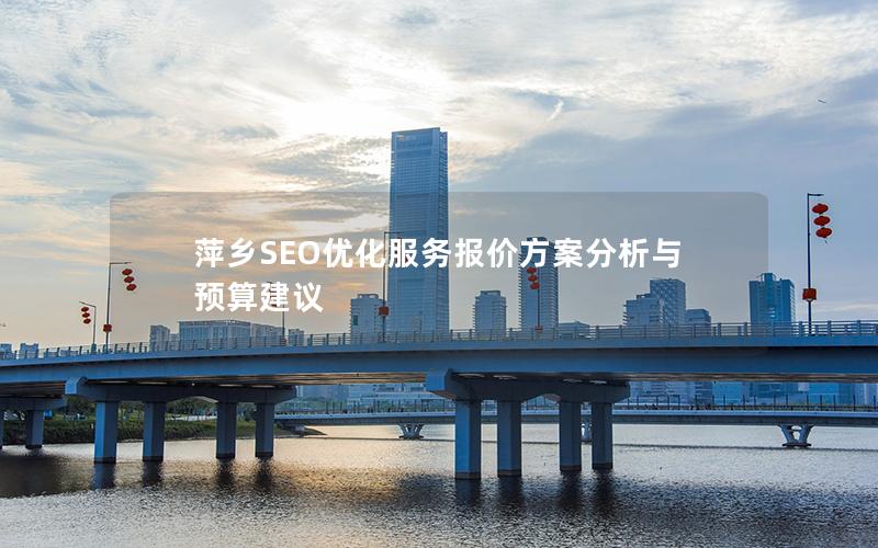 萍乡SEO优化服务报价方案分析与预算建议