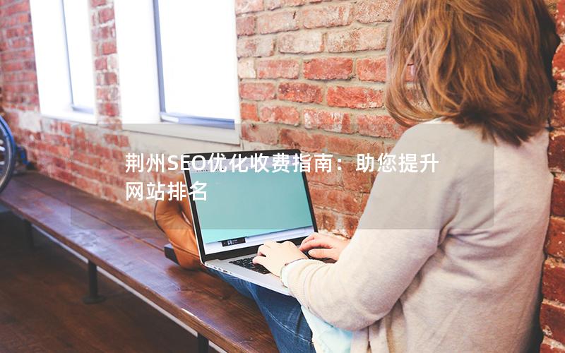 荆州SEO优化收费指南：助您提升网站排名