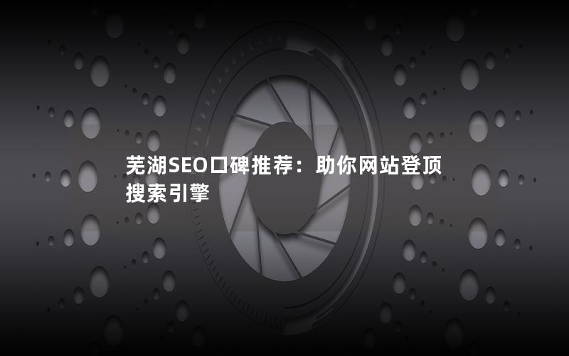 芜湖SEO口碑推荐：助你网站登顶搜索引擎